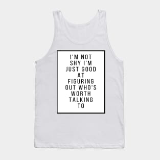 I'm not shy I'm just good figuring out who's worth talking to Tank Top